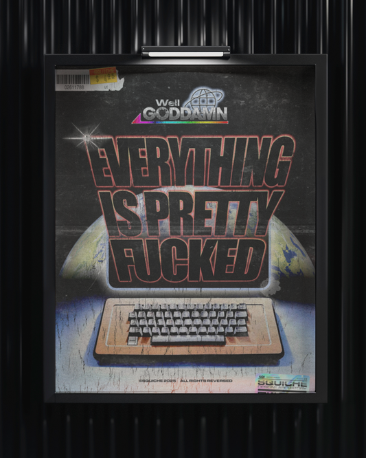 Everything Is Pretty F*cked Print